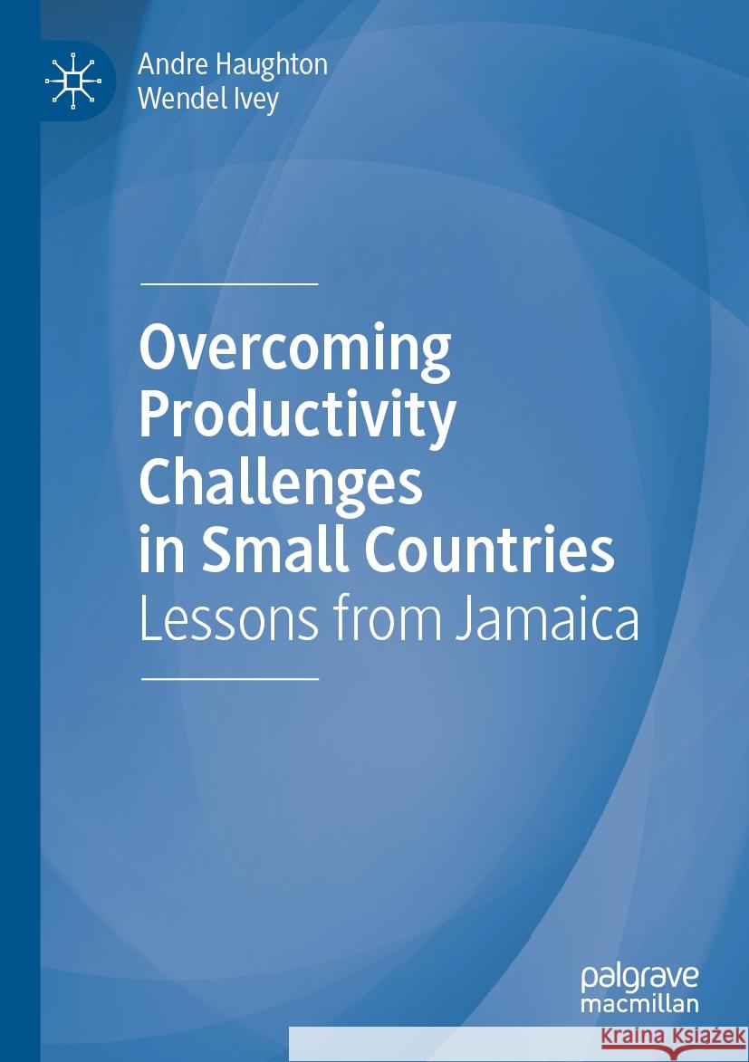 Overcoming Productivity Challenges in Small Countries: Lessons from Jamaica Andre Haughton Wendel Ivey 9783031233036 Palgrave MacMillan - książka