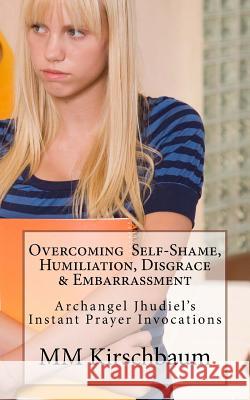 Overcoming Self-Shame, Humiliation, Disgrace & Embarrassment: Archangel Jhudiel's Instant Prayer Invocations M. M. Kirschbaum 9781494992866 Createspace - książka
