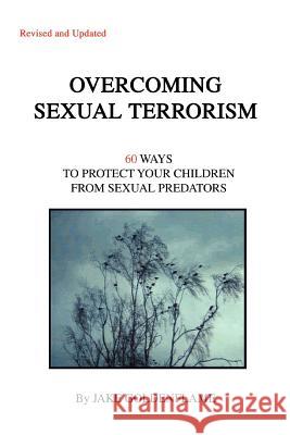 Overcoming Sexual Terrorism: 60 Ways to Protect Your Children from Sexual Predators Goldenflame, Jake 9780595383559 iUniverse - książka