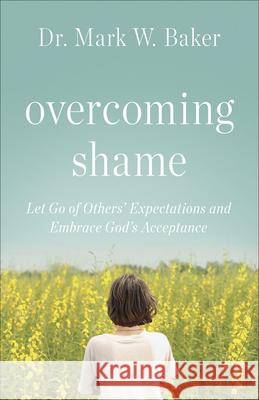 Overcoming Shame: Let Go of Others' Expectations and Embrace God's Acceptance Mark W. Baker 9780736971300 Harvest House Publishers - książka