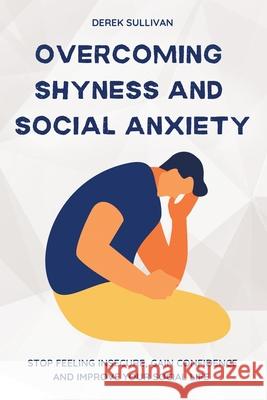 Overcoming Shyness and Social Anxiety: Stop Feeling Insecure, Gain Confidence and Improve Your Social Life Derek Sullivan 9781915218117 Uranus Publishing - książka