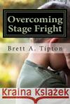 Overcoming Stage Fright MR Brett a. Tipton 9781470050757 Createspace Independent Publishing Platform