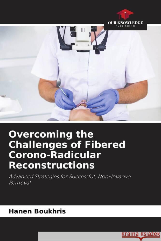 Overcoming the Challenges of Fibered Corono-Radicular Reconstructions Hanen Boukhris 9786207402380 Our Knowledge Publishing - książka