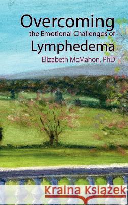 Overcoming the Emotional Challenges of Lymphedema Elizabeth McMahon 9780976480624 Lymph Notes - książka