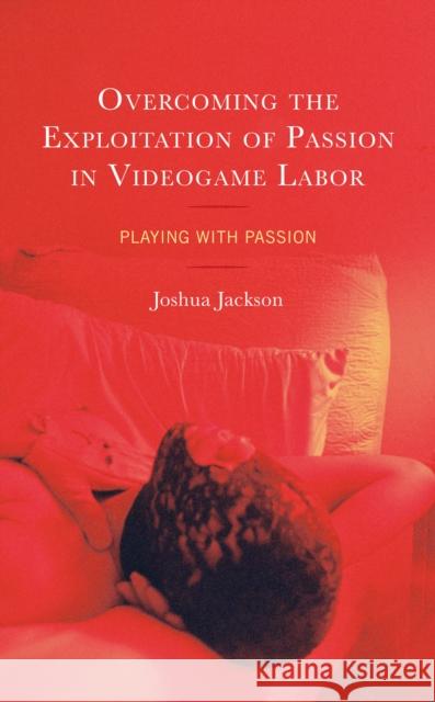 Overcoming the Exploitation of Passion in Videogame Labor: Playing with Passion Joshua Jackson 9781666915259 Lexington Books - książka