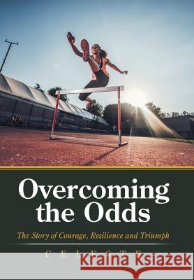 Overcoming the Odds: The Story of Courage, Resilience and Triumph Celeste 9781796017045 Xlibris Us - książka