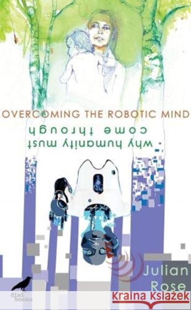 Overcoming the Robotic Mind: Why Humanity Must Come Through Julian Rose   9786197458473 Dixi Books Publishing OOD - książka