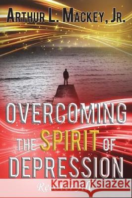 Overcoming the Spirit of Depression -- Recover All Arthur L., Jr. Mackey 9781723494956 Createspace Independent Publishing Platform - książka