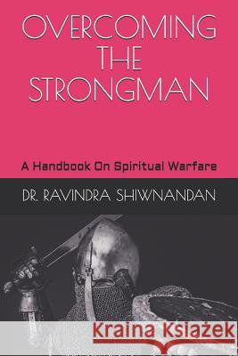 Overcoming the Strongman: A Handbook On Spiritual Warfare Shiwnandan, Ravindra 9781091638556 Independently Published - książka