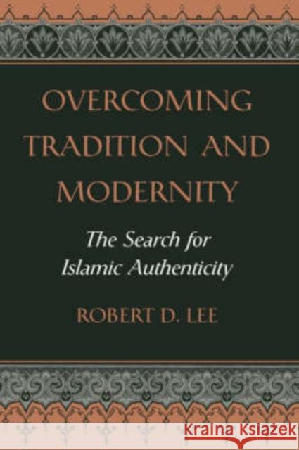 Overcoming Tradition And Modernity : The Search For Islamic Authenticity Robert D. Lee 9780813327983 Westview Press - książka