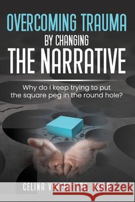 Overcoming Trauma By Changing The Narrative: Why do I keep trying to but the square peg in the round hole? Celina Vereen 9781736474402 Therapeutic Scensations - książka