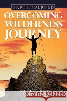 Overcoming Wilderness Journey: The Road You Choose Will Determine Your Destiny Earle Fulford 9781663209993 iUniverse - książka