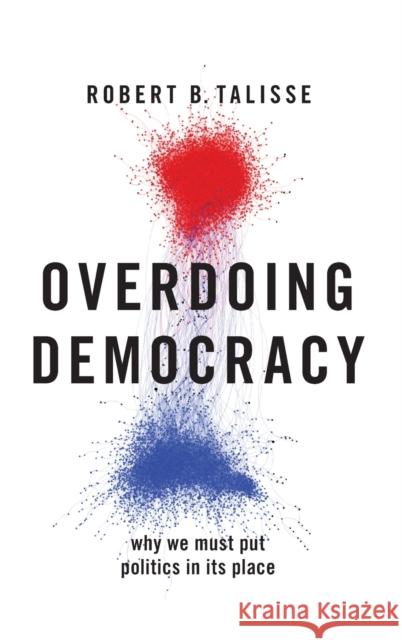Overdoing Democracy: Why We Must Put Politics in Its Place Robert B. Talisse 9780190924195 Oxford University Press, USA - książka