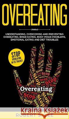 Overeating: Understanding, Overcoming and Preventing Overeating, Binge Eating, Body Image Problems, Emotional Eating and Diet Trou Robert S. Lee 9781646949755 Maria Fernanda Moguel Cruz - książka