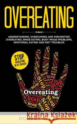 Overeating: Understanding, Overcoming and Preventing Overeating, Binge Eating, Body Image Problems, Emotional Eating and Diet Trou Lee, Robert S. 9781951083731 Maria Fernanda Moguel Cruz - książka