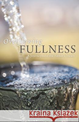 Overflowing Fullness: A Journey Into the Father's Heart Blaser, Kierra 9781449724276 Westbow Press - książka