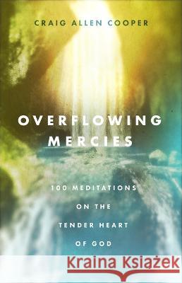 Overflowing Mercies: 100 Meditations on the Tender Heart of God Craig Allen Cooper 9780802432698 Moody Publishers - książka