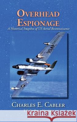 Overhead Espionage: A Historical Snapshot of US Aerial Reconnaissance Charles E Cabler 9781632934970 Sunstone Press - książka