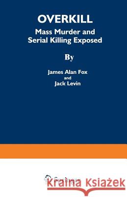 Overkill: Mass Murder and Serial Killing Exposed Fox, James Alan 9780306447716 Springer - książka
