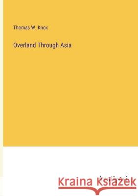 Overland Through Asia Thomas W Knox   9783382127343 Anatiposi Verlag - książka