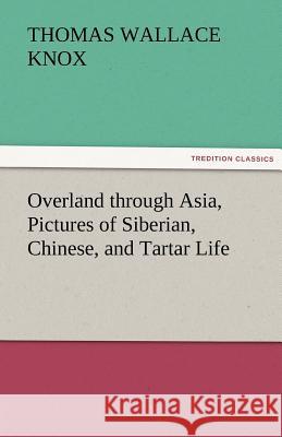 Overland Through Asia, Pictures of Siberian, Chinese, and Tartar Life Thomas Wallace Knox   9783842474246 tredition GmbH - książka