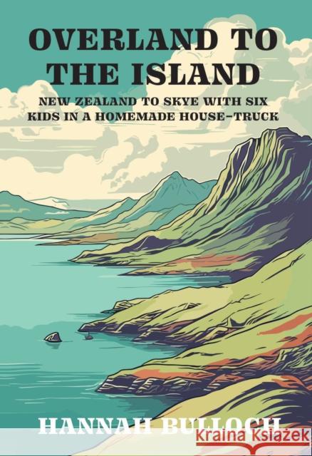 Overland to the Island: New Zealand to Skye with six kids in a homemade house-truck Hannah Bulloch 9781991348135 Otago University Press - książka