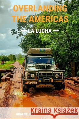 Overlanding the Americas: La Lucha Mr Graeme Robert Bell Mrs Luisa Bell Mrs Luisa Bell 9780639925707 A2a Expedition - książka
