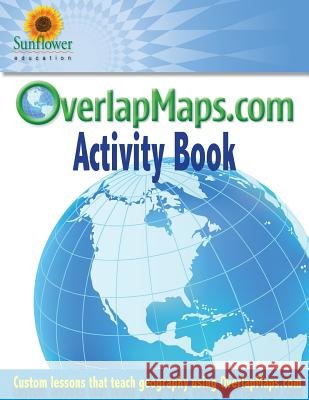OverlapMaps.com Activity Book: Custom Lessons Teach Geography Using OverlapMaps.com! Education, Sunflower 9781937166199 Sunflower Education - książka