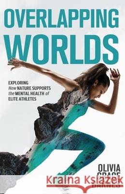 Overlapping Worlds: Exploring How Nature Supports the Mental Health of Elite Athletes Olivia Grace Barnes 9781637308189 Olivia Barnes - książka