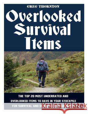 Overlooked Survival Items: The Top 20 Most Underrated and Overlooked Items To Have In Your Stockpile For Survival and Disaster Preparedness Greg Thornton 9781545471210 Createspace Independent Publishing Platform - książka