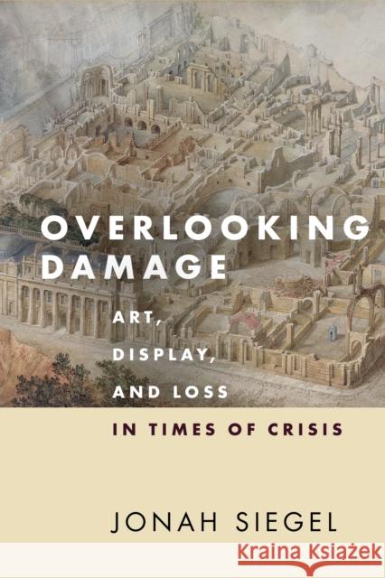 Overlooking Damage: Art, Display, and Loss in Times of Crisis Siegel, Jonah 9781503630550 Stanford University Press - książka