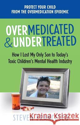 Overmedicated and Undertreated: How I Lost My Only Son to Today's Toxic Children's Mental Health Industry MR Steven Francesco 9780996609609 Francesco International - książka