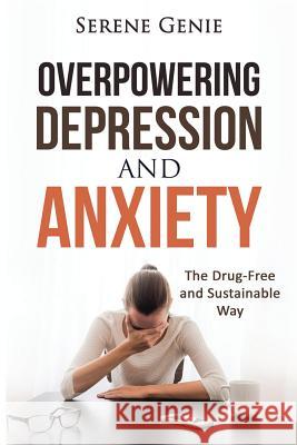 Overpowering Depression and Anxiety: The Drug Free and Sustainable Way Serene Genie 9781517267711 Createspace - książka