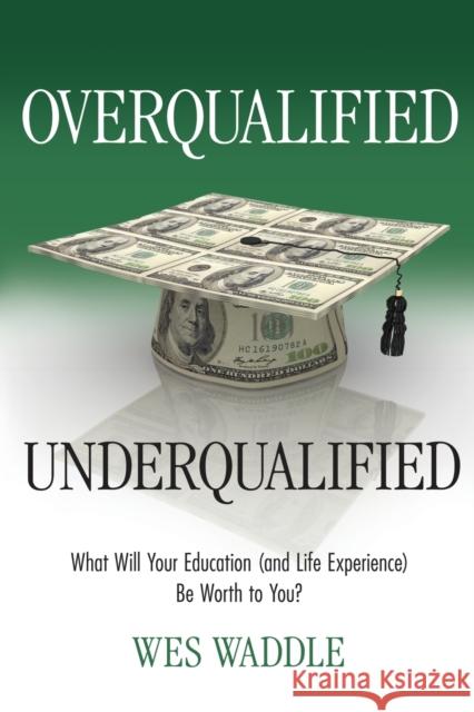 Overqualified/Underqualified: What Will Your Education (and Life Experience) Be Worth to You? Wes Waddle 9781627872775 Wheatmark - książka