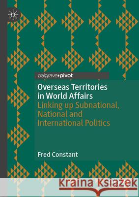 Overseas Territories in World Affairs: Linking up Subnational, National and International Politics Fred Constant 9783031642326 Palgrave MacMillan - książka