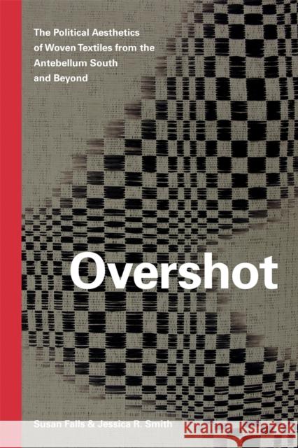 Overshot: The Political Aesthetics of Woven Textiles from the Antebellum South and Beyond Susan Falls Jessica R. Smith 9780820357713 University of Georgia Press - książka