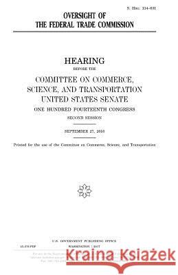 Oversight of the Federal Trade Commission United States Congress United States Senate Committee on Commerce 9781979773850 Createspace Independent Publishing Platform - książka