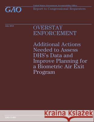 Overstay Enforcement: Additional Actions Needed to Assess DHS's Data and Improve Planning for a Biometric Air Exit Program Government Accountability Office 9781503215436 Createspace - książka