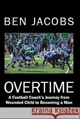 Overtime: A Football Coach's Journey from Wounded Child to Becoming a Man Jacobs, Ben 9781449732660 Westbow Press - książka