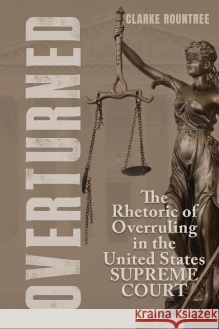 Overturned: The Rhetoric of Overruling in the United States Supreme Court Clarke Rountree 9780817322182 University Alabama Press - książka