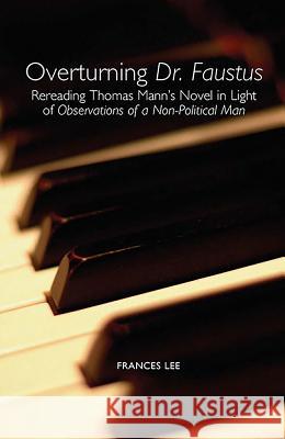 Overturning Dr. Faustus: Rereading Thomas Mann's Novel in Light of Observations of a Non-Political Man Frances Lee 9781571133564 Camden House (NY) - książka
