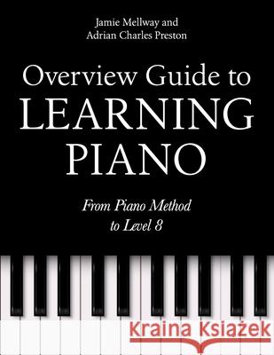 Overview Guide to Learning Piano: From Piano Method to Level 8 Adrian Charles Preston Jamie Mellway 9781998434633 Scholarly Steps Publishing - książka