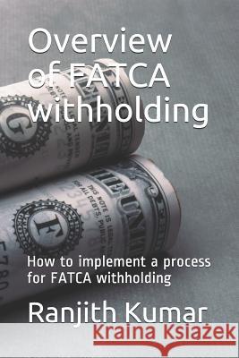 Overview of FATCA withholding: How to implement a process for FATCA withholding Ranjith Kumar 9781071008973 Independently Published - książka