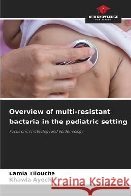 Overview of multi-resistant bacteria in the pediatric setting Tilouche, Lamia, Ayechi, Khawla 9786209082252 Our Knowledge Publishing - książka