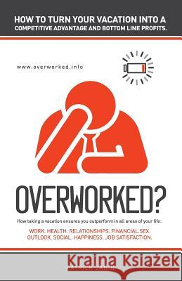 Overworked ? How to turn your vacation into a competitive advantage and bottom line profits.: How taking a vacation ensures you outperform in all area Janin, Patrick 9781986484169 Createspace Independent Publishing Platform - książka