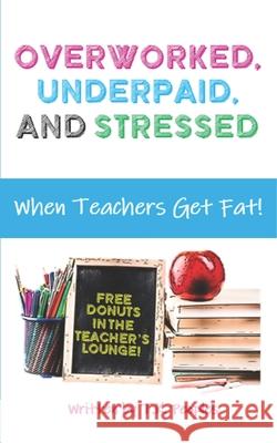 Overworked, Underpaid and Stressed: When Teachers Get Fat! T K Peoples 9798492911225 Independently Published - książka