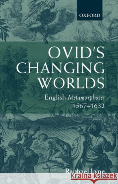 Ovid's Changing Worlds: English Metamorphoses 1567-1632 Lyne, Raphael 9780198187042 Oxford University Press - książka