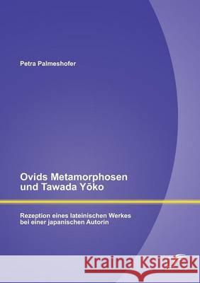 Ovids Metamorphosen und Tawada Yōko: Rezeption eines lateinischen Werkes bei einer japanischen Autorin Palmeshofer, Petra 9783842888449 Diplomica Verlag Gmbh - książka