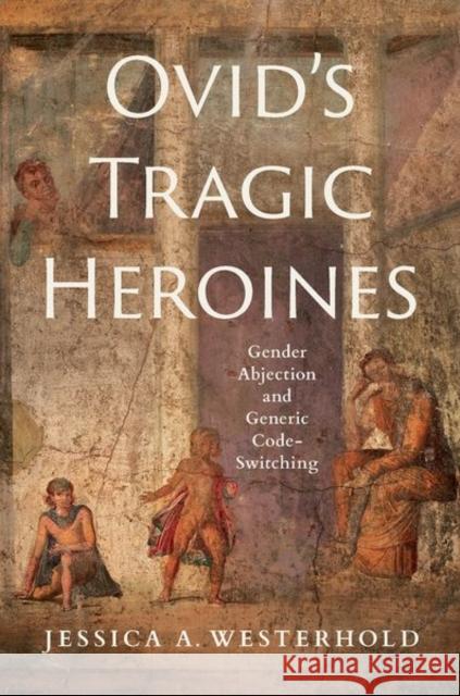 Ovid\'s Tragic Heroines: Gender Abjection and Generic Code-Switching Jessica A. Westerhold 9781501770357 Cornell University Press - książka