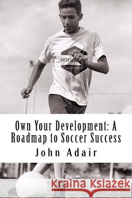 Own Your Development: A Roadmap to Soccer Success John Adair 9781985167742 Createspace Independent Publishing Platform - książka